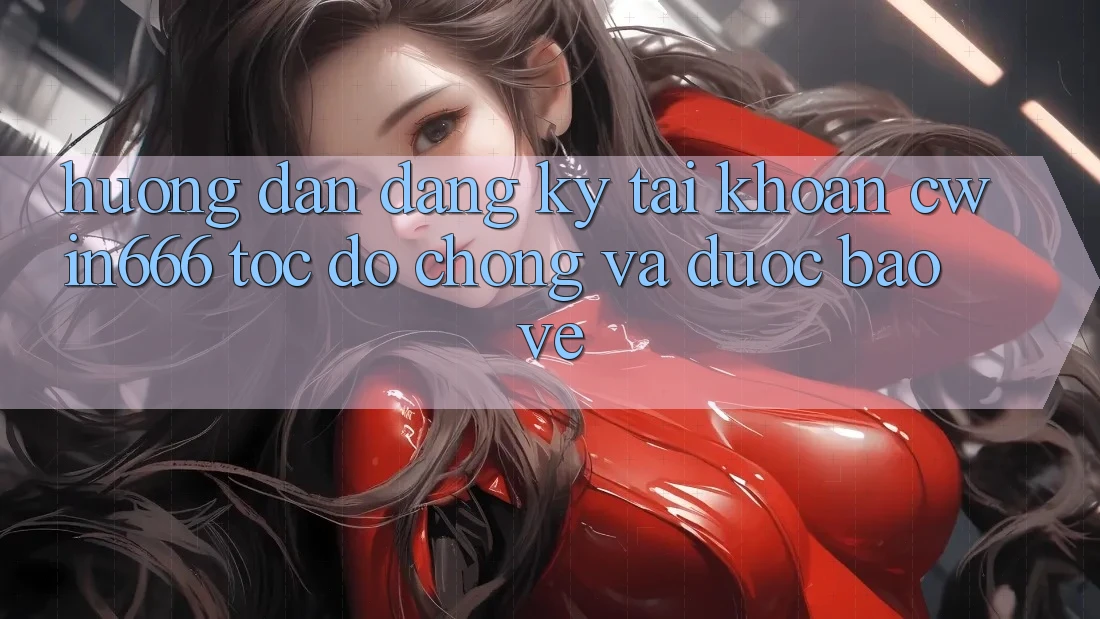 Hướng Dẫn Đăng Ký Tài Khoản Cwin666 Tốc độ Chóng và Được bảo vệ Hướng Dẫn Đăng Ký Tài Khoản Cwin666 Tốc độ Chóng và Được bảo vệ