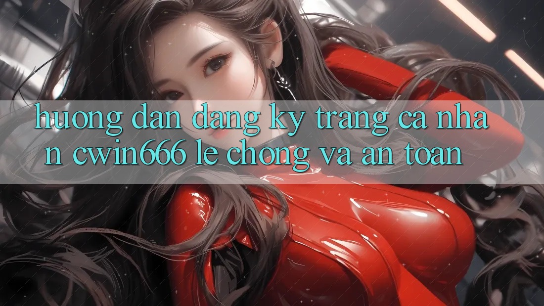 Hướng Dẫn Đăng Ký Trang cá nhân Cwin666 Lẹ Chóng và An Toàn Hướng Dẫn Đăng Ký Trang cá nhân Cwin666 Lẹ Chóng và An Toàn