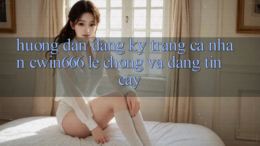 Hướng Dẫn Đăng Ký Trang cá nhân Cwin666 Lẹ Chóng và Đáng tin cậy