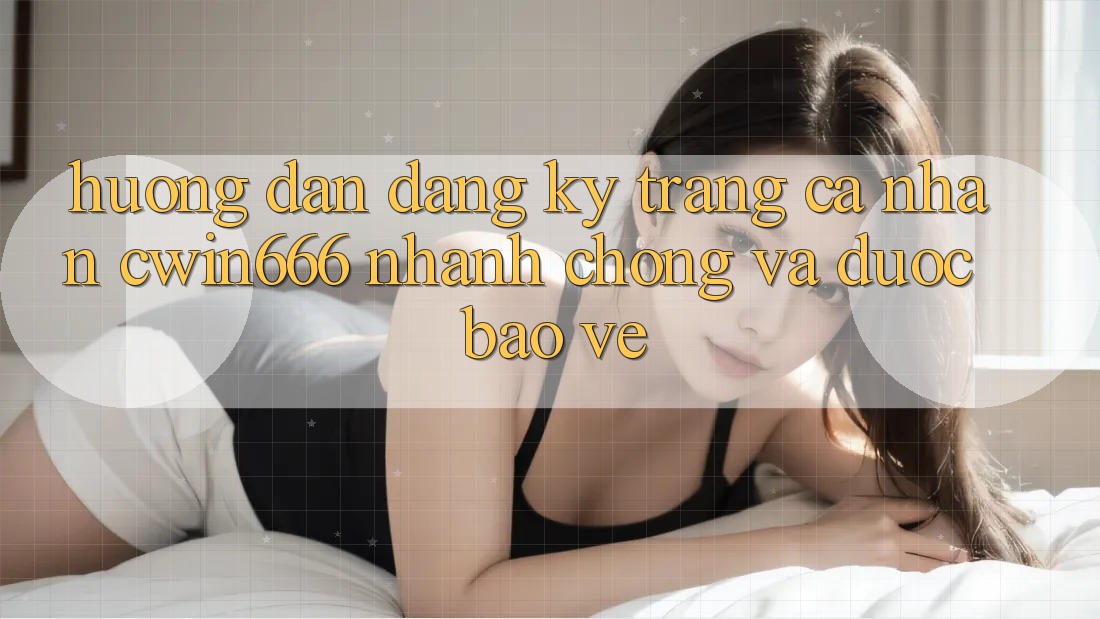 Hướng Dẫn Đăng Ký Trang cá nhân Cwin666 Nhanh Chóng và Được bảo vệ Hướng Dẫn Đăng Ký Trang cá nhân Cwin666 Nhanh Chóng và Được bảo vệ