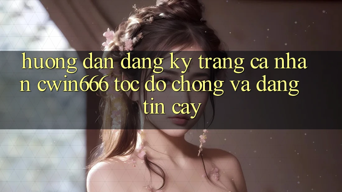 Hướng Dẫn Đăng Ký Trang cá nhân Cwin666 Tốc độ Chóng và Đáng tin cậy