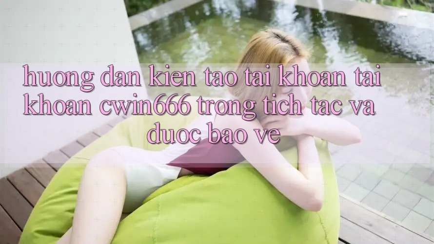 Hướng Dẫn Kiến tạo tài khoản Tài Khoản Cwin666 Trong tích tắc và Được bảo vệ Hướng Dẫn Kiến tạo tài khoản Tài Khoản Cwin666 Trong tích tắc và Được bảo vệ