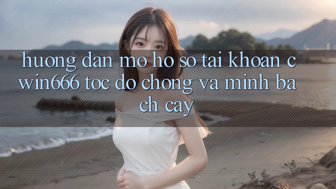 Hướng Dẫn Mở hồ sơ Tài Khoản Cwin666 Tốc độ Chóng và Minh bạch cậy