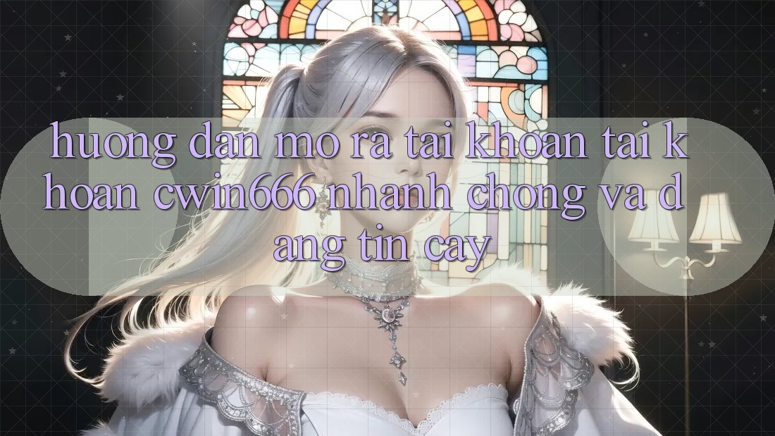 Hướng Dẫn Mở ra tài khoản Tài Khoản Cwin666 Nhanh Chóng và Đáng tin cậy Hướng Dẫn Mở ra tài khoản Tài Khoản Cwin666 Nhanh Chóng và Đáng tin cậy