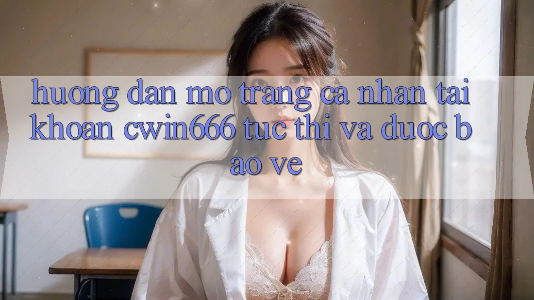 Hướng Dẫn Mở trang cá nhân Tài Khoản Cwin666 Tức thì và Được bảo vệ