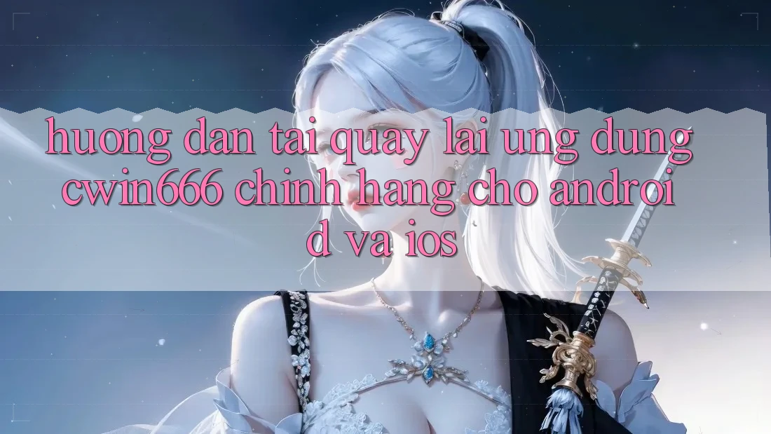 Hướng Dẫn Tải quay lại Ứng Dụng Cwin666 Chính Hãng Cho Android và iOS Hướng Dẫn Tải quay lại Ứng Dụng Cwin666 Chính Hãng Cho Android và iOS