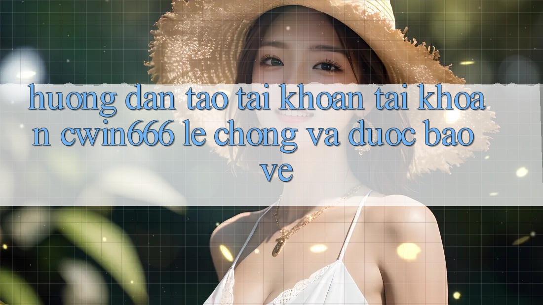 Hướng Dẫn Tạo tài khoản Tài Khoản Cwin666 Lẹ Chóng và Được bảo vệ Hướng Dẫn Tạo tài khoản Tài Khoản Cwin666 Lẹ Chóng và Được bảo vệ