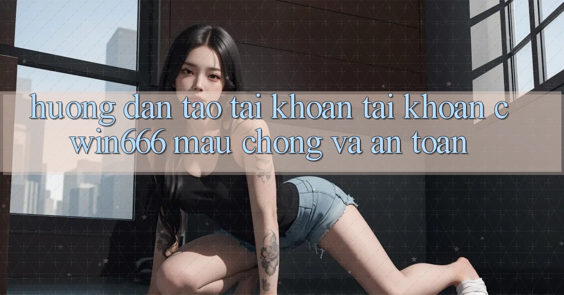 Hướng Dẫn Tạo tài khoản Tài Khoản Cwin666 Mau Chóng và An Toàn Hướng Dẫn Tạo tài khoản Tài Khoản Cwin666 Mau Chóng và An Toàn