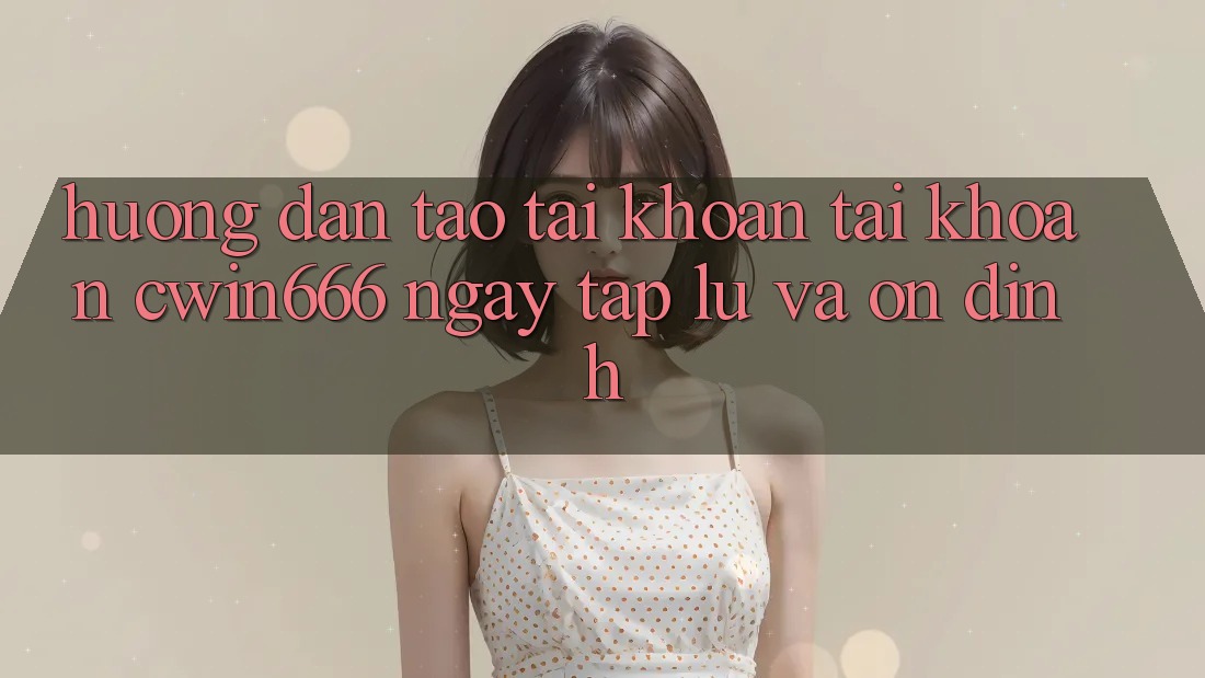 Hướng Dẫn Tạo tài khoản Tài Khoản Cwin666 Ngay tắp lự và Ổn định Hướng Dẫn Tạo tài khoản Tài Khoản Cwin666 Ngay tắp lự và Ổn định