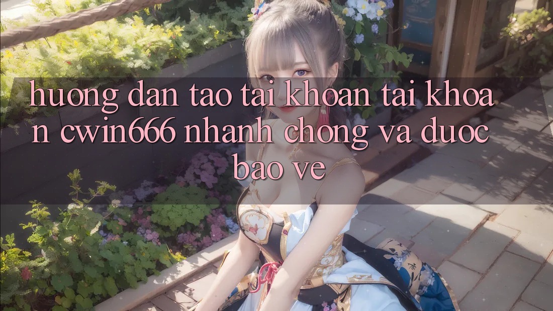 Hướng Dẫn Tạo tài khoản Tài Khoản Cwin666 Nhanh Chóng và Được bảo vệ Hướng Dẫn Tạo tài khoản Tài Khoản Cwin666 Nhanh Chóng và Được bảo vệ