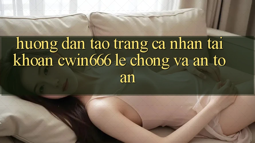 Hướng Dẫn Tạo trang cá nhân Tài Khoản Cwin666 Lẹ Chóng và An Toàn