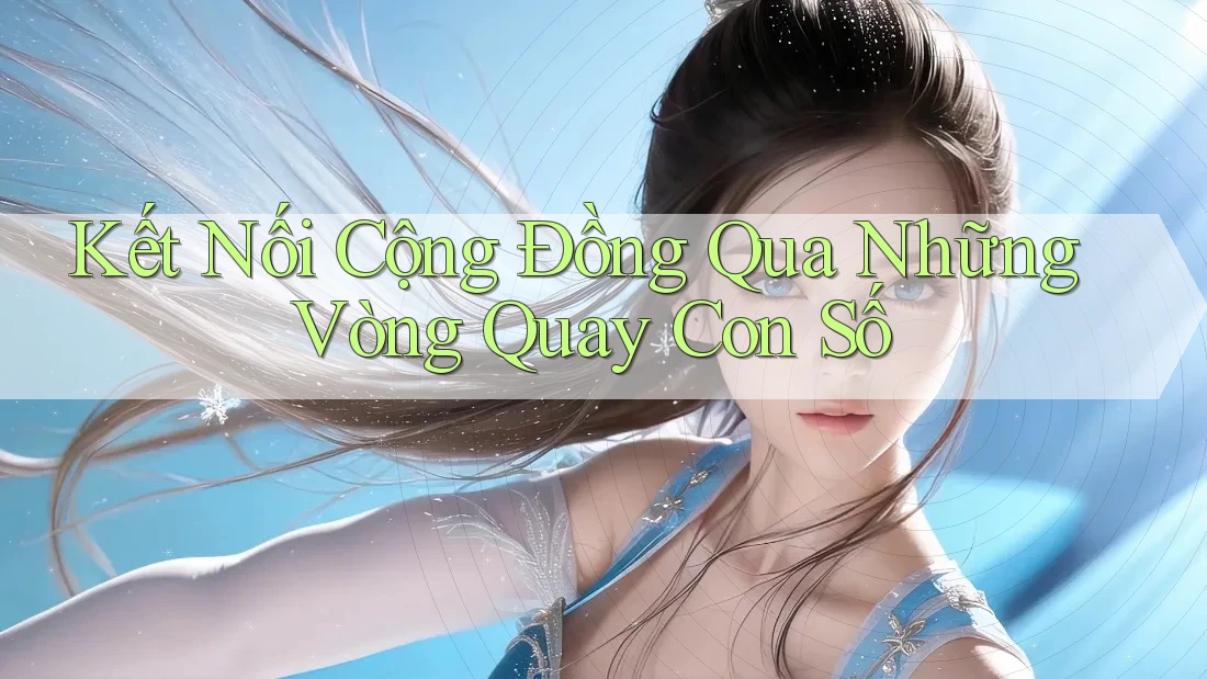 Kết Nối Cộng Đồng Qua Những Vòng Quay Con Số