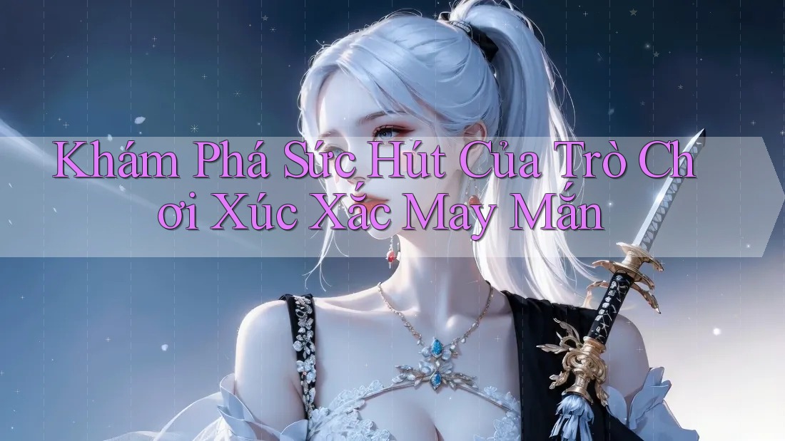 Khám Phá Sức Hút Của Trò Chơi Xúc Xắc May Mắn