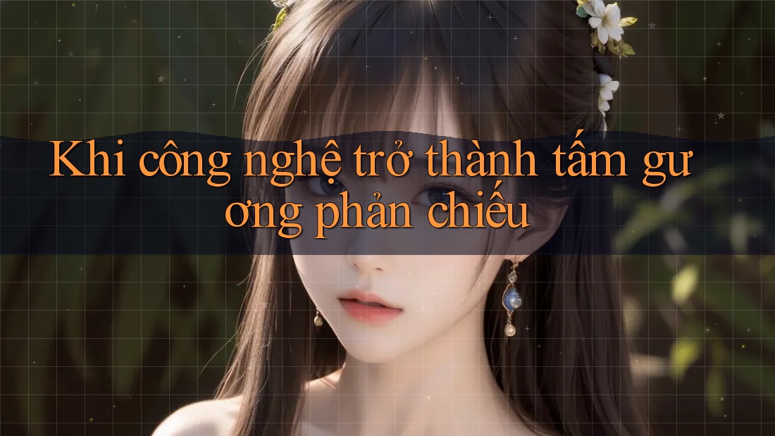 Khi công nghệ trở thành tấm gương phản chiếu