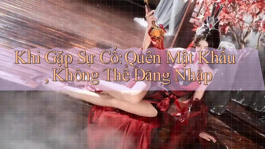 Khi Gặp Sự Cố: Quên Mật Khẩu, Không Thể Đăng Nhập