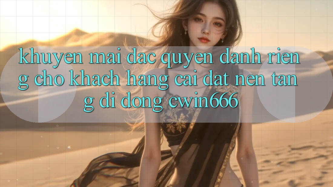 Khuyến mãi Đặc Quyền Dành Riêng Cho Khách hàng Cài đặt Nền tảng di động Cwin666