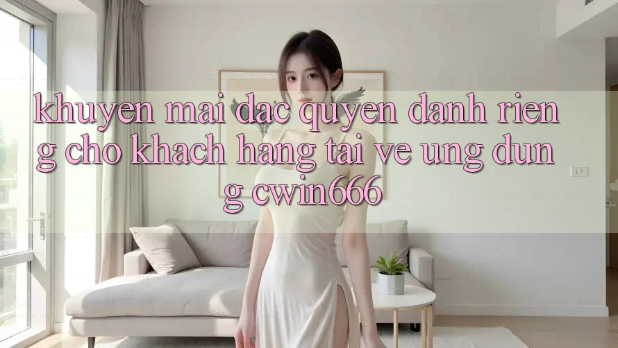 Khuyến mãi Đặc Quyền Dành Riêng Cho Khách hàng Tải về Ứng dụng Cwin666 Khuyến mãi Đặc Quyền Dành Riêng Cho Khách hàng Tải về Ứng dụng Cwin666