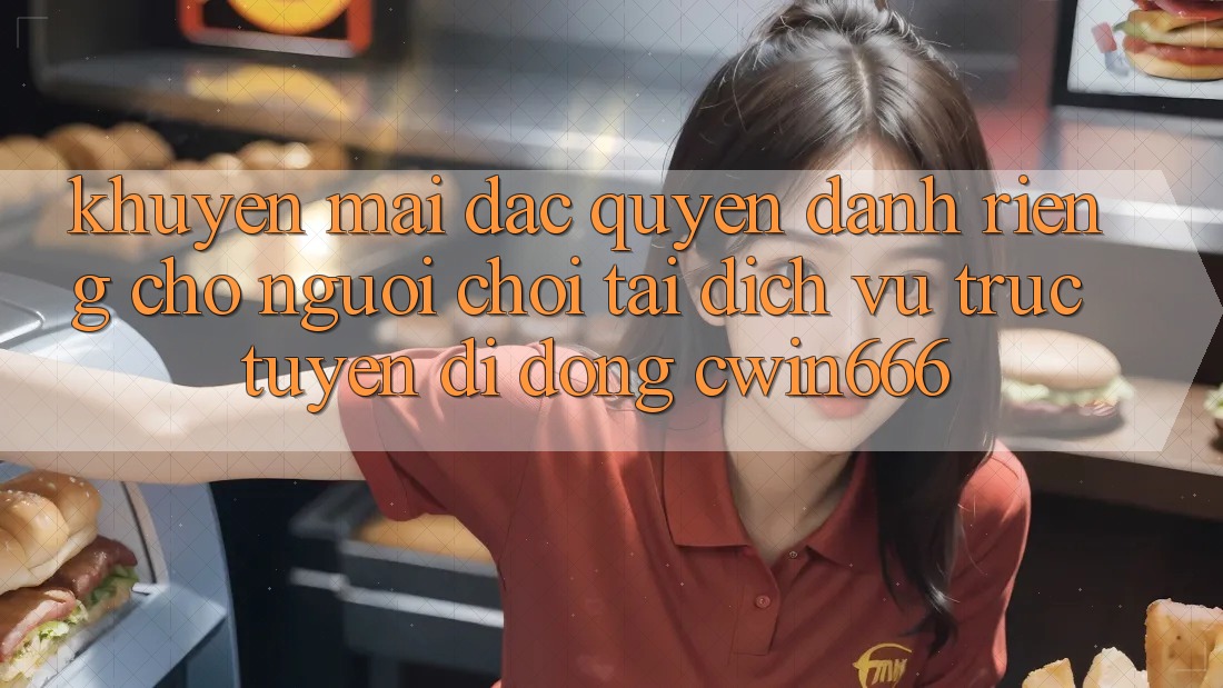 Khuyến mãi Đặc Quyền Dành Riêng Cho Người chơi Tải Dịch vụ trực tuyến di động Cwin666 Khuyến mãi Đặc Quyền Dành Riêng Cho Người chơi Tải Dịch vụ trực tuyến di động Cwin666