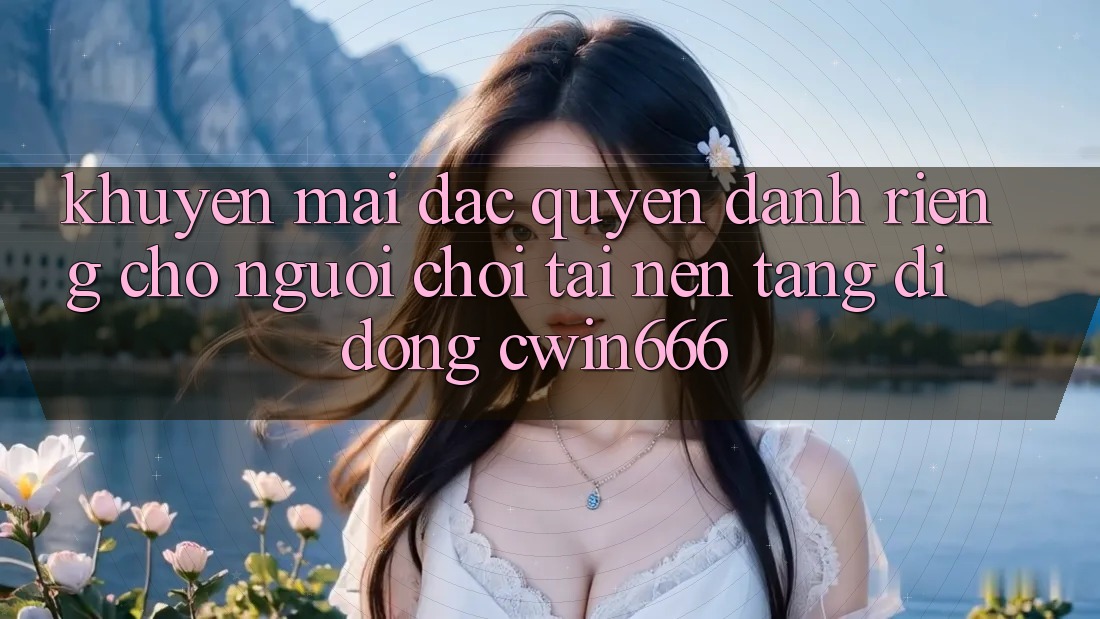 Khuyến mãi Đặc Quyền Dành Riêng Cho Người chơi Tải Nền tảng di động Cwin666