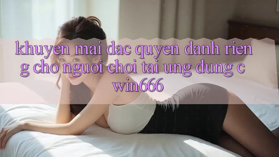 Khuyến mãi Đặc Quyền Dành Riêng Cho Người chơi Tải Ứng dụng Cwin666