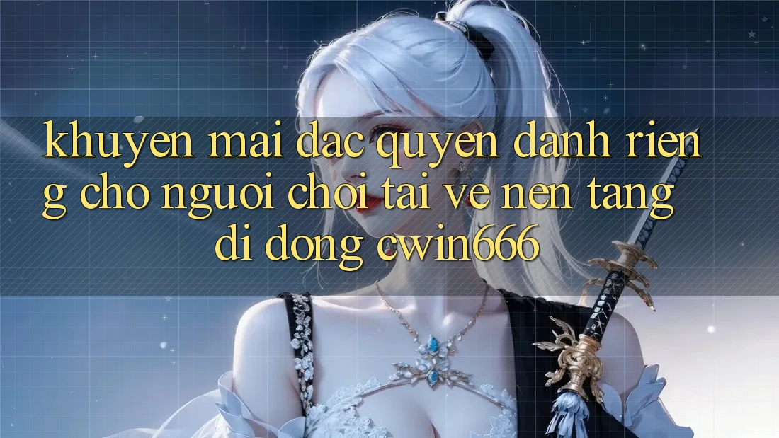 Khuyến mãi Đặc Quyền Dành Riêng Cho Người chơi Tải về Nền tảng di động Cwin666 Khuyến mãi Đặc Quyền Dành Riêng Cho Người chơi Tải về Nền tảng di động Cwin666