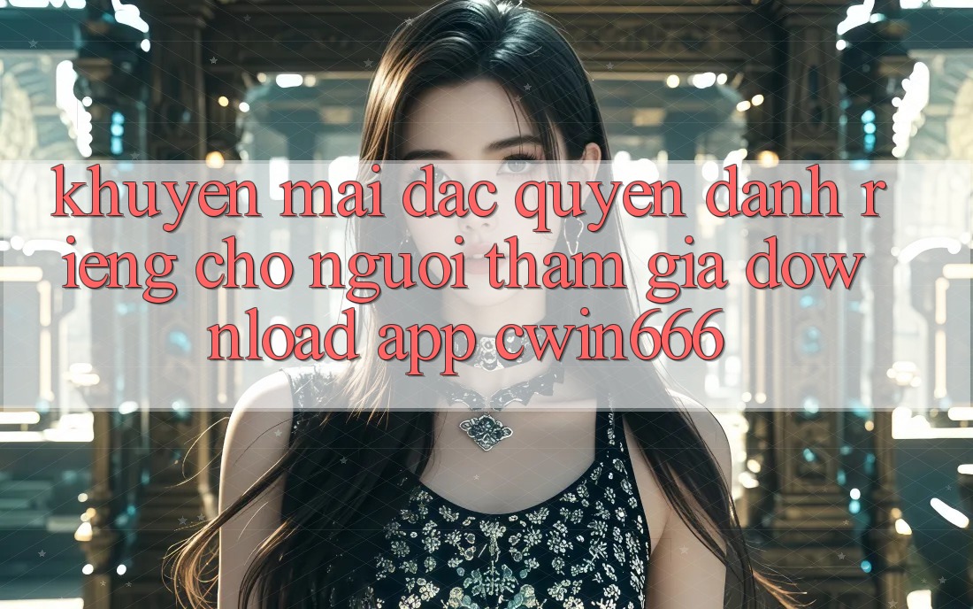 Khuyến mãi Đặc Quyền Dành Riêng Cho Người tham gia Download App Cwin666