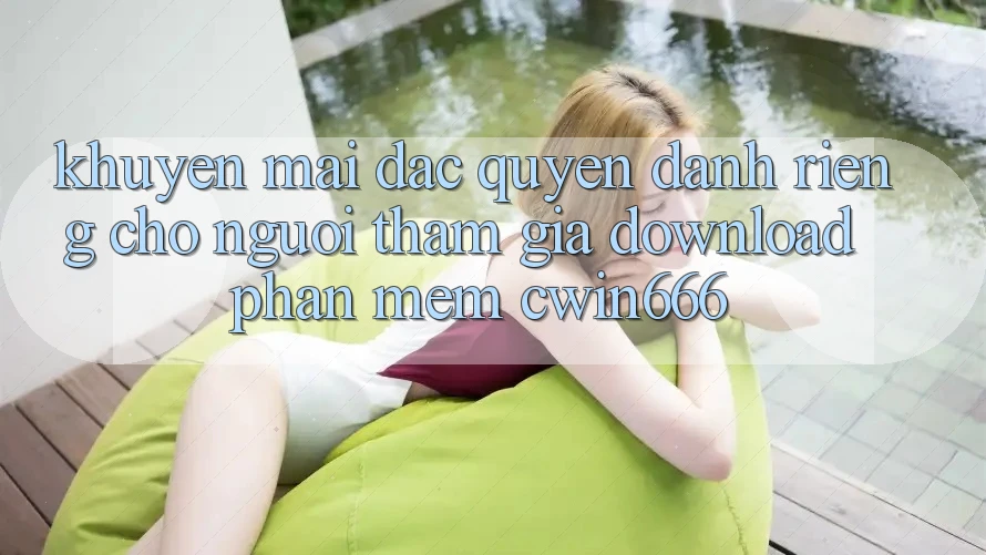 Khuyến mãi Đặc Quyền Dành Riêng Cho Người tham gia Download Phần mềm Cwin666