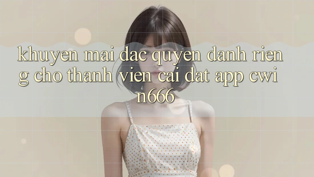 Khuyến mãi Đặc Quyền Dành Riêng Cho Thành Viên Cài đặt App Cwin666 Khuyến mãi Đặc Quyền Dành Riêng Cho Thành Viên Cài đặt App Cwin666