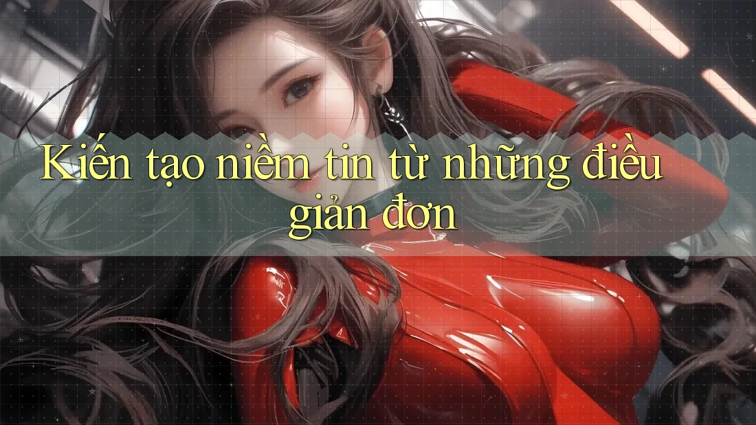 Kiến tạo niềm tin từ những điều giản đơn Kiến tạo niềm tin từ những điều giản đơn