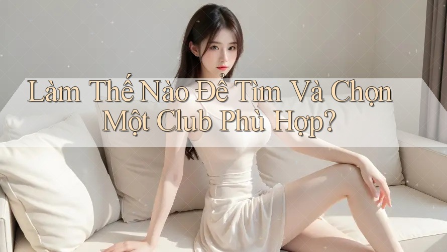 Làm Thế Nào Để Tìm Và Chọn Một Club Phù Hợp?