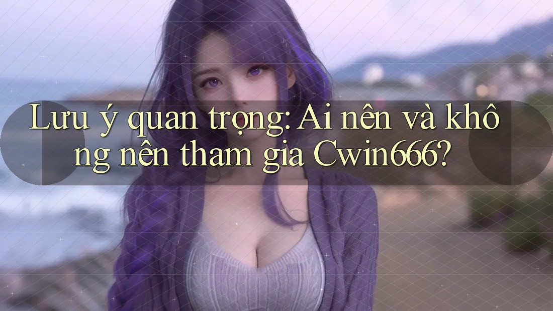 Lưu ý quan trọng: Ai nên và không nên tham gia Cwin666? Lưu ý quan trọng: Ai nên và không nên tham gia Cwin666?