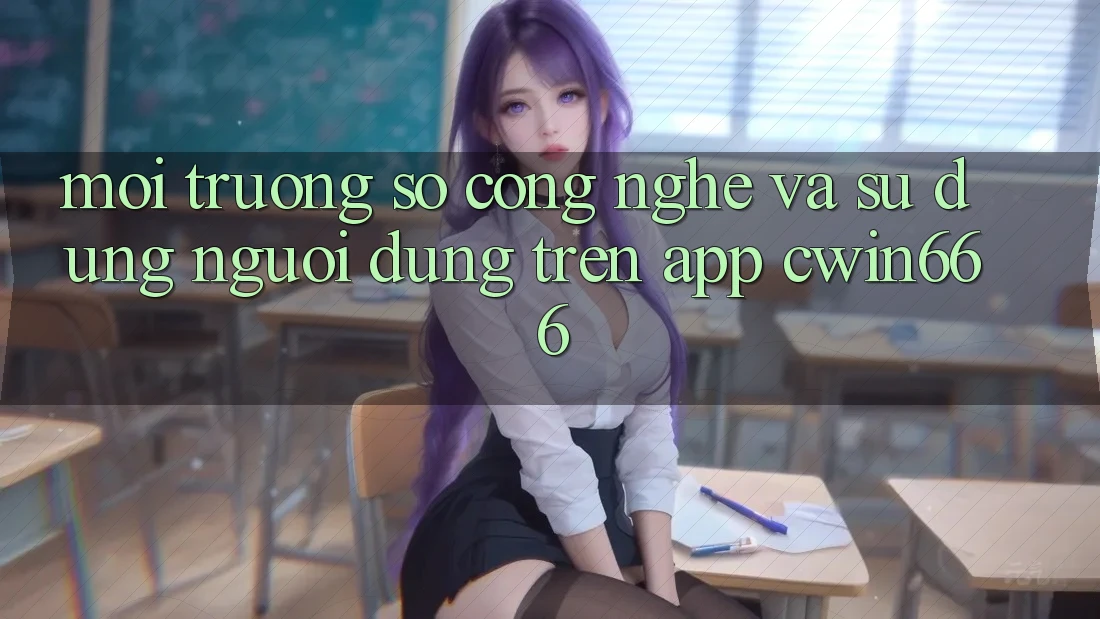 Môi trường số Công Nghệ Và Sử dụng Người Dùng Trên App Cwin666