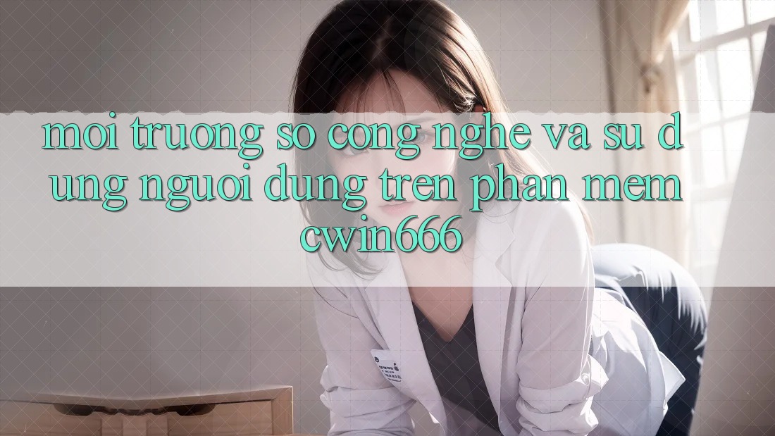 Môi trường số Công Nghệ Và Sử dụng Người Dùng Trên Phần mềm Cwin666
