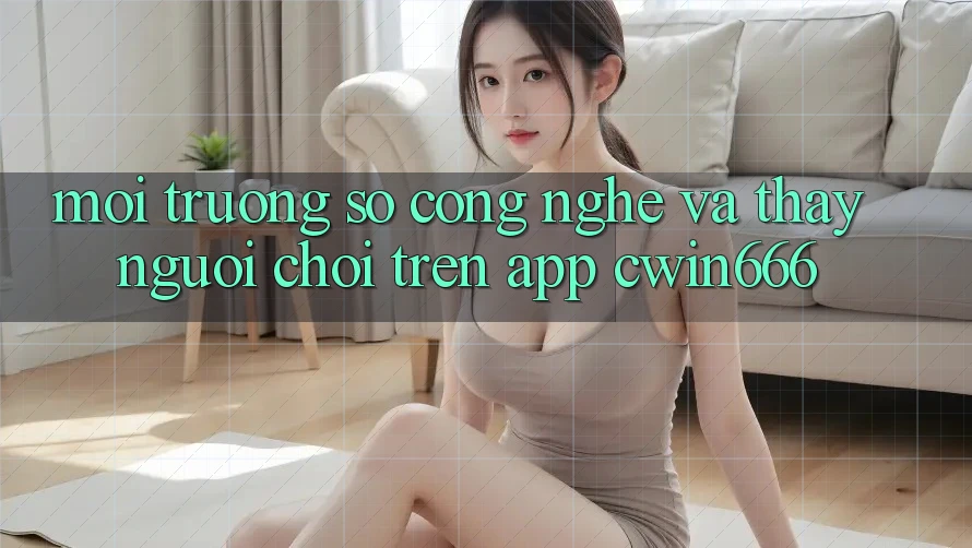 Môi trường số Công Nghệ Và Thấy Người chơi Trên App Cwin666