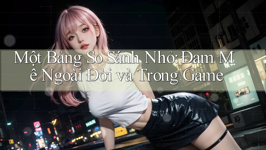 Một Bảng So Sánh Nhỏ: Đam Mê Ngoài Đời và Trong Game