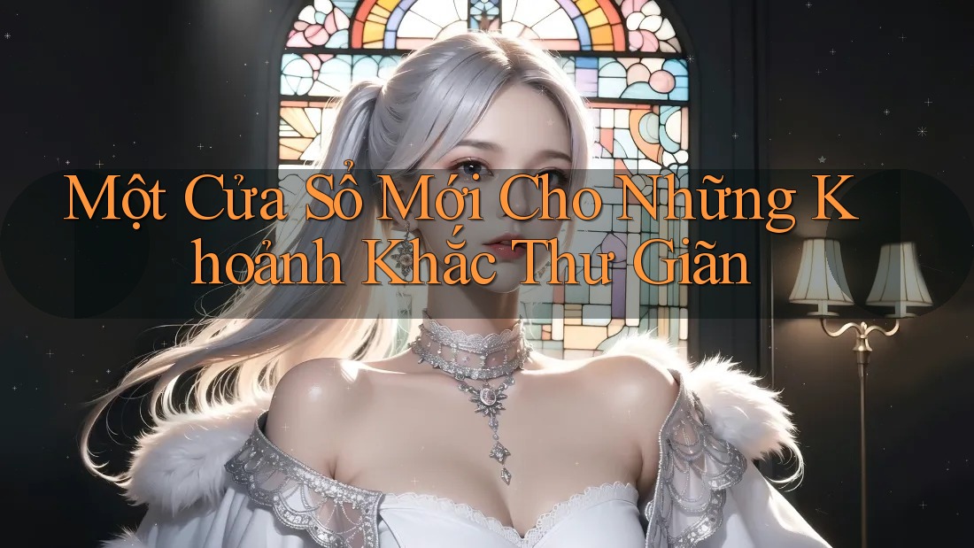 Một Cửa Sổ Mới Cho Những Khoảnh Khắc Thư Giãn