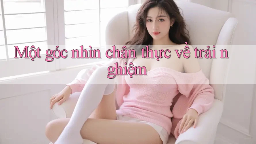 Một góc nhìn chân thực về trải nghiệm