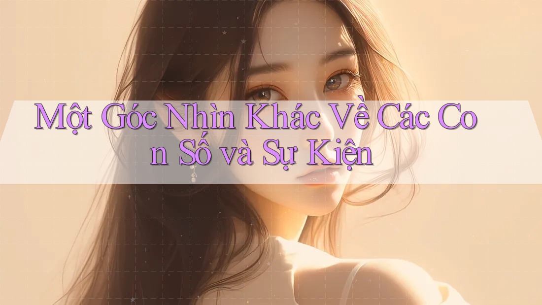 Một Góc Nhìn Khác Về Các Con Số và Sự Kiện