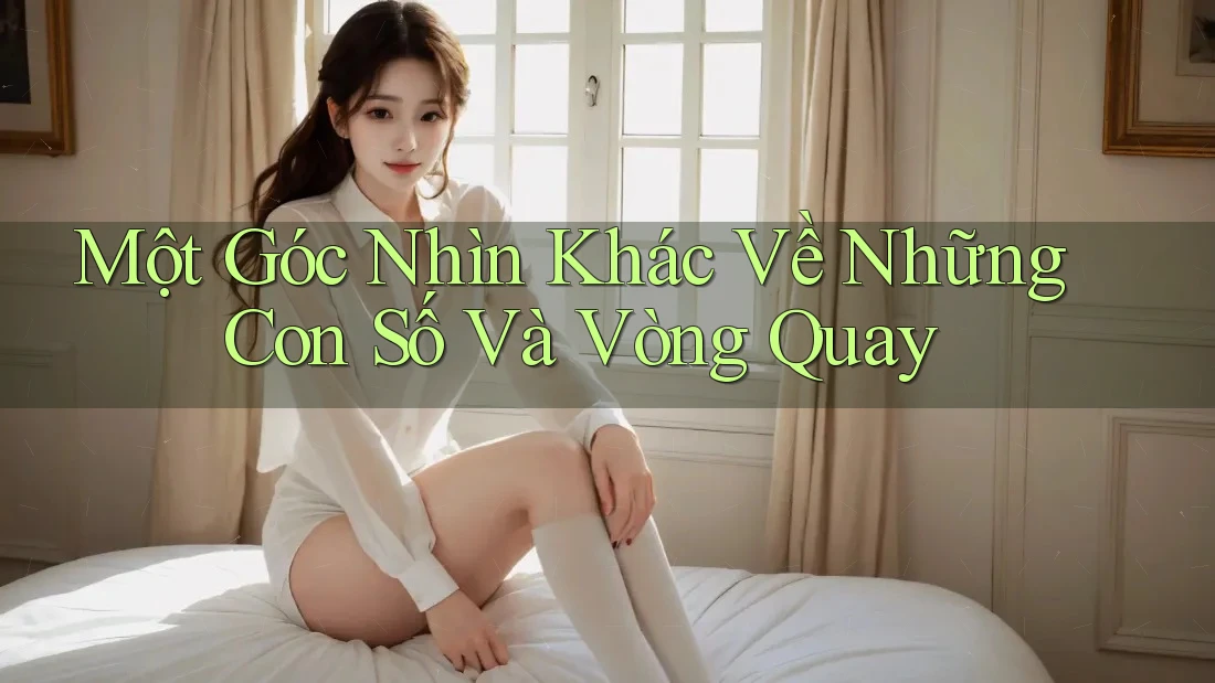 Một Góc Nhìn Khác Về Những Con Số Và Vòng Quay