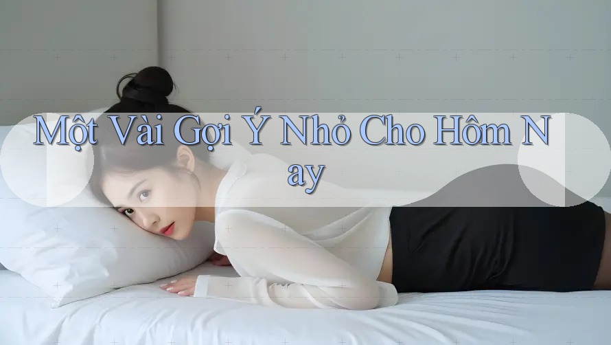 Một Vài Gợi Ý Nhỏ Cho Hôm Nay
