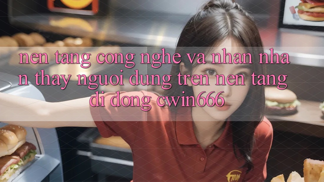 Nền Tảng Công Nghệ Và Nhận nhận thấy Người Dùng Trên Nền tảng di động Cwin666