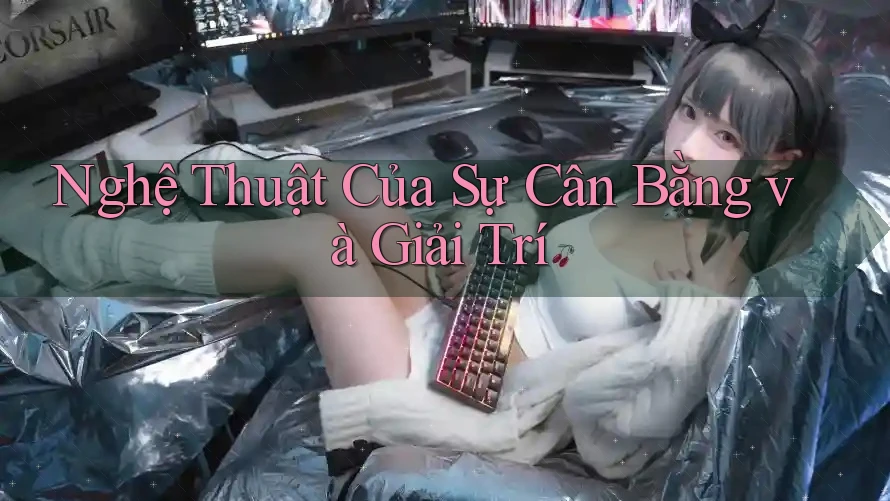 Nghệ Thuật Của Sự Cân Bằng và Giải Trí