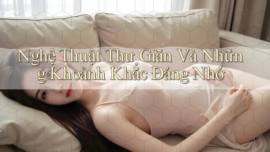 Nghệ Thuật Thư Giãn Và Những Khoảnh Khắc Đáng Nhớ Nghệ Thuật Thư Giãn Và Những Khoảnh Khắc Đáng Nhớ