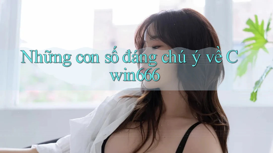 Những con số đáng chú ý về Cwin666