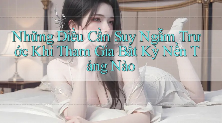 Những Điều Cần Suy Ngẫm Trước Khi Tham Gia Bất Kỳ Nền Tảng Nào
