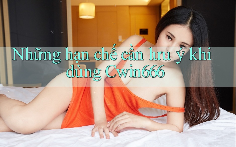 Những hạn chế cần lưu ý khi dùng Cwin666 Những hạn chế cần lưu ý khi dùng Cwin666