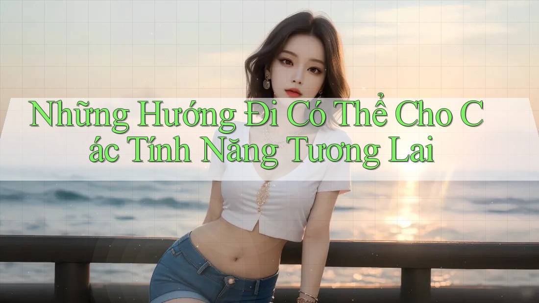 Những Hướng Đi Có Thể Cho Các Tính Năng Tương Lai Những Hướng Đi Có Thể Cho Các Tính Năng Tương Lai