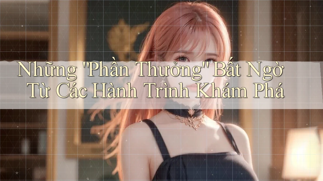 Những “Phần Thưởng” Bất Ngờ Từ Các Hành Trình Khám Phá Những “Phần Thưởng” Bất Ngờ Từ Các Hành Trình Khám Phá
