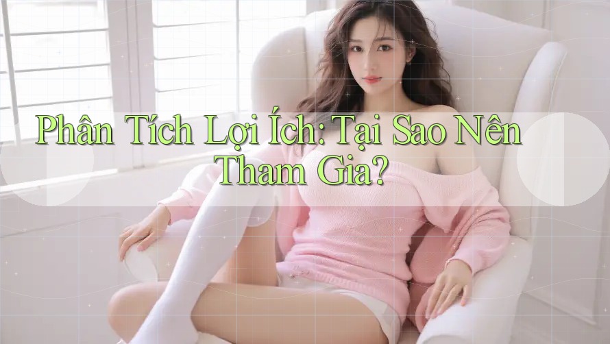 Phân Tích Lợi Ích: Tại Sao Nên Tham Gia?