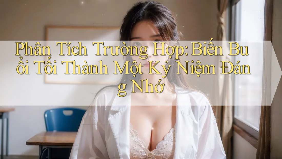 Phân Tích Trường Hợp: Biến Buổi Tối Thành Một Kỷ Niệm Đáng Nhớ Phân Tích Trường Hợp: Biến Buổi Tối Thành Một Kỷ Niệm Đáng Nhớ